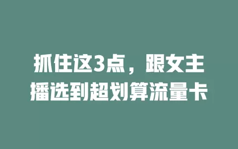 抓住这3点，跟女主播选到超划算流量卡