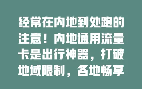经常在内地到处跑的注意！内地通用流量卡是出行神器，打破地域限制，各地畅享稳定充足流量，上网难题轻松解决