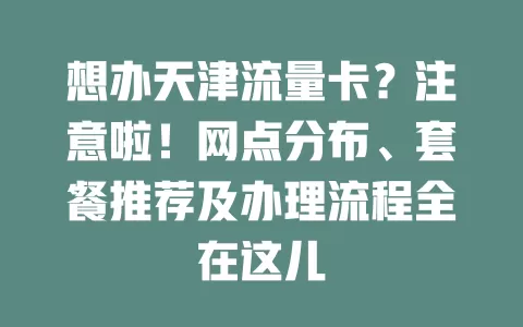 想办天津流量卡？注意啦！网点分布、套餐推荐及办理流程全在这儿