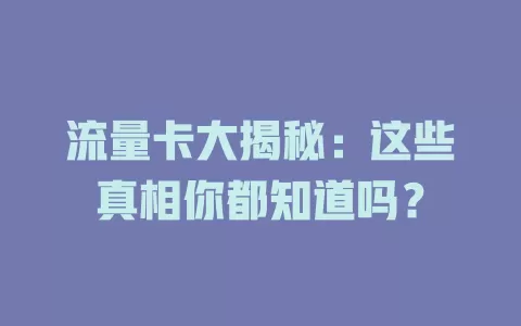 流量卡大揭秘：这些真相你都知道吗？