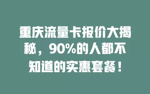 重庆流量卡报价大揭秘，90%的人都不知道的实惠套餐！