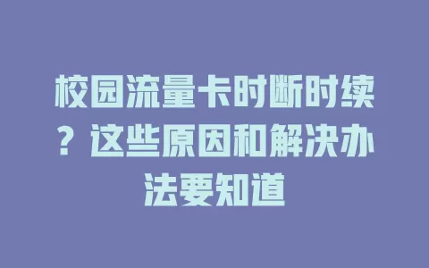 校园流量卡时断时续？这些原因和解决办法要知道