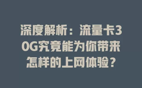 深度解析：流量卡30G究竟能为你带来怎样的上网体验？