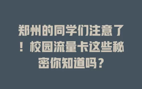 郑州的同学们注意了！校园流量卡这些秘密你知道吗？