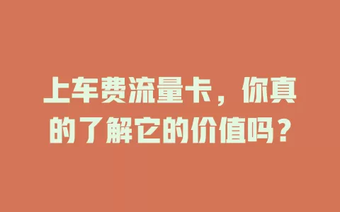 上车费流量卡，你真的了解它的价值吗？