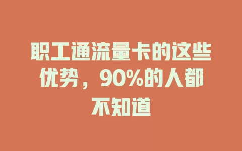 职工通流量卡的这些优势，90%的人都不知道