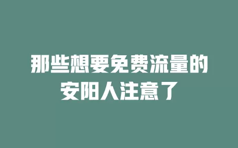 那些想要免费流量的安阳人注意了