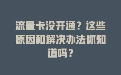 流量卡没开通？这些原因和解决办法你知道吗？