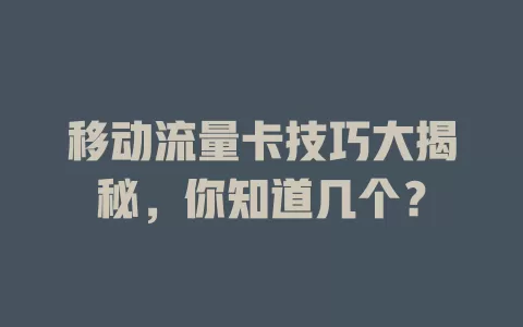 移动流量卡技巧大揭秘，你知道几个？