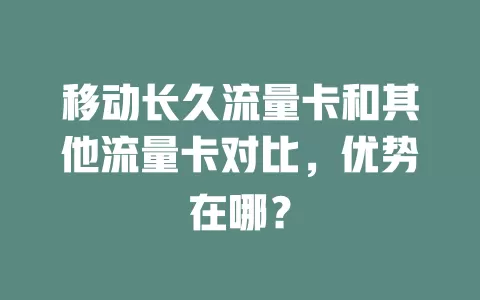 移动长久流量卡和其他流量卡对比，优势在哪？