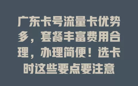 广东卡号流量卡优势多，套餐丰富费用合理，办理简便！选卡时这些要点要注意