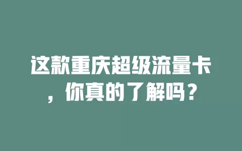 这款重庆超级流量卡，你真的了解吗？