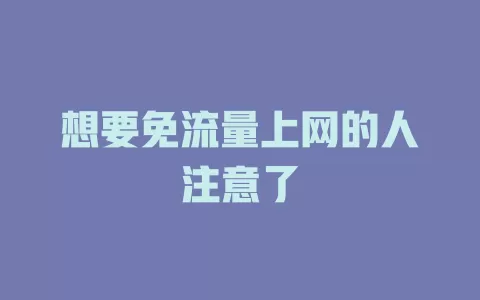 想要免流量上网的人注意了