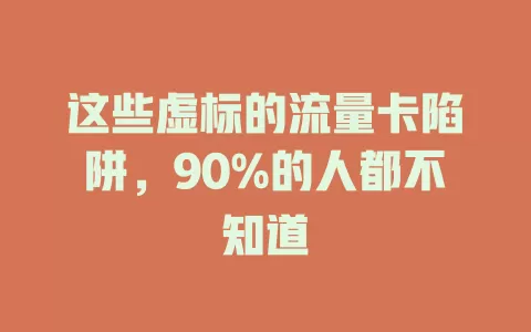 这些虚标的流量卡陷阱，90%的人都不知道