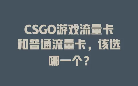 CSGO游戏流量卡和普通流量卡，该选哪一个？