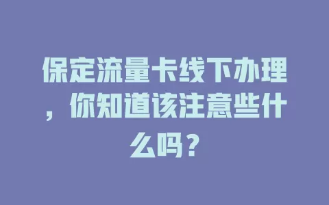 保定流量卡线下办理，你知道该注意些什么吗？