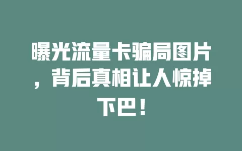 曝光流量卡骗局图片，背后真相让人惊掉下巴！