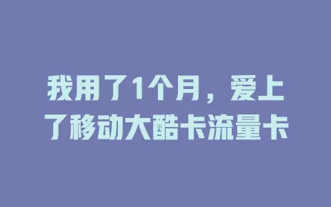 我用了1个月，爱上了移动大酷卡流量卡