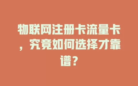 物联网注册卡流量卡，究竟如何选择才靠谱？