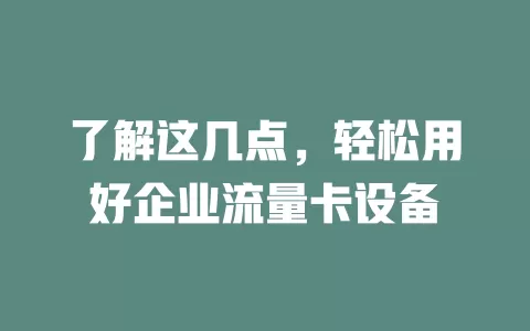 了解这几点，轻松用好企业流量卡设备