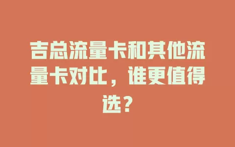 吉总流量卡和其他流量卡对比，谁更值得选？