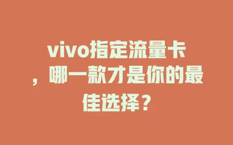 vivo指定流量卡，哪一款才是你的最佳选择？