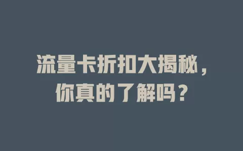 流量卡折扣大揭秘，你真的了解吗？