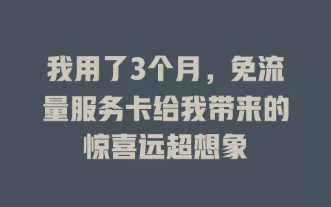我用了3个月，免流量服务卡给我带来的惊喜远超想象