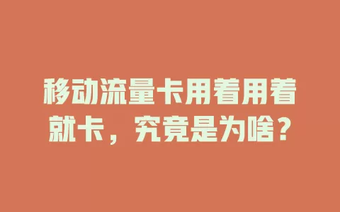 移动流量卡用着用着就卡，究竟是为啥？