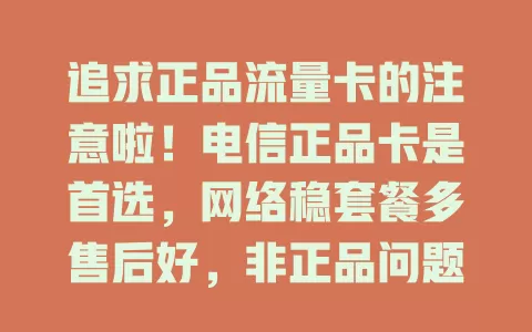 追求正品流量卡的注意啦！电信正品卡是首选，网络稳套餐多售后好，非正品问题多，选它开启畅快数字生活