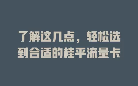 了解这几点，轻松选到合适的桂平流量卡