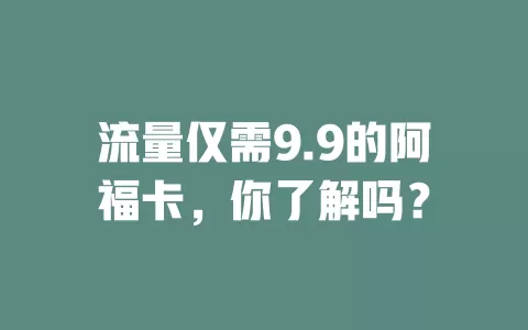 流量仅需9.9的阿福卡，你了解吗？