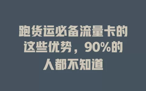 跑货运必备流量卡的这些优势，90%的人都不知道