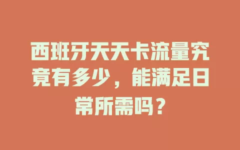 西班牙天天卡流量究竟有多少，能满足日常所需吗？