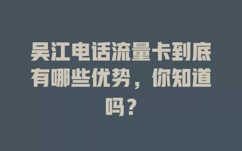 吴江电话流量卡到底有哪些优势，你知道吗？