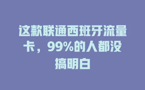 这款联通西班牙流量卡，99%的人都没搞明白