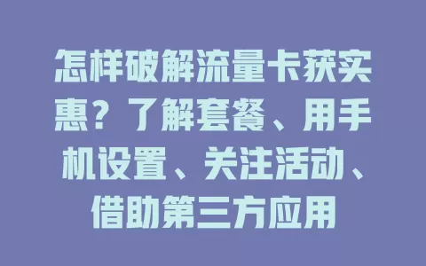 怎样破解流量卡获实惠？了解套餐、用手机设置、关注活动、借助第三方应用