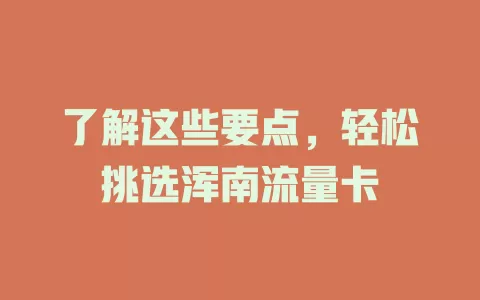 了解这些要点，轻松挑选浑南流量卡