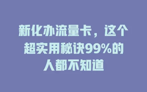 新化办流量卡，这个超实用秘诀99%的人都不知道