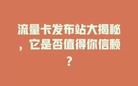 流量卡发布站大揭秘，它是否值得你信赖？