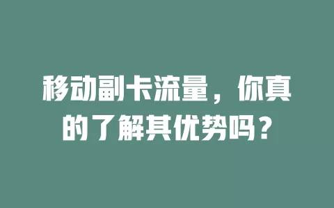 移动副卡流量，你真的了解其优势吗？