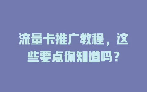 流量卡推广教程，这些要点你知道吗？