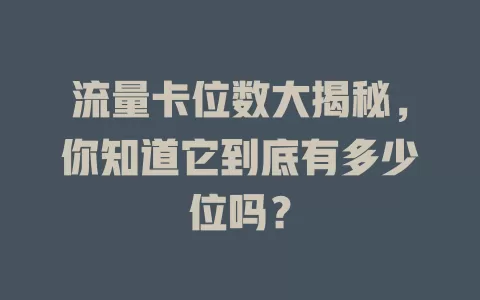 流量卡位数大揭秘，你知道它到底有多少位吗？