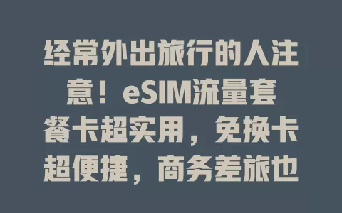 经常外出旅行的人注意！eSIM流量套餐卡超实用，免换卡超便捷，商务差旅也轻松，5G时代前景广！