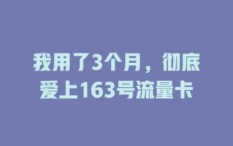 我用了3个月，彻底爱上163号流量卡