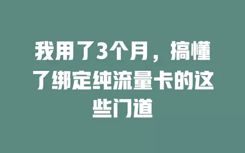 我用了3个月，搞懂了绑定纯流量卡的这些门道