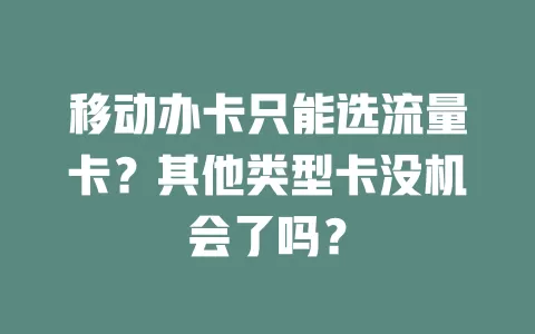 移动办卡只能选流量卡？其他类型卡没机会了吗？