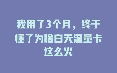我用了3个月，终于懂了为啥白天流量卡这么火