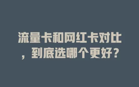 流量卡和网红卡对比，到底选哪个更好？