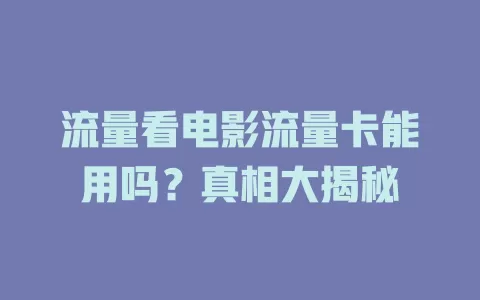 流量看电影流量卡能用吗？真相大揭秘